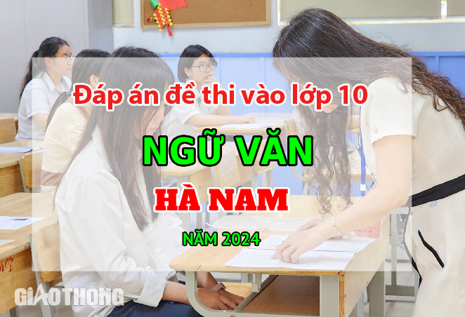 Đáp án đề thi tuyển sinh lớp 10 môn Ngữ văn Hà Nam năm 2024.