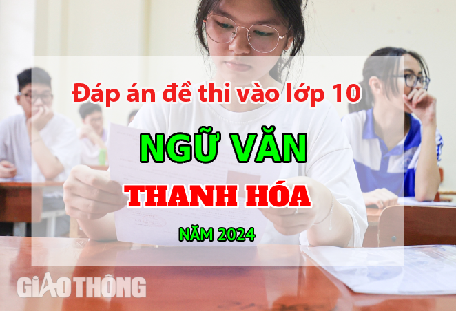 Đáp án đề thi tuyển sinh lớp 10 môn Ngữ văn Thanh Hóa năm 2024.