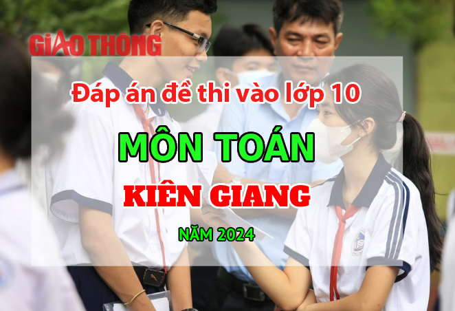 Đáp án đề thi tuyển sinh lớp 10 môn Toán Kiên Giang năm 2024.