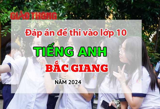 Đáp án đề thi tuyển sinh lớp 10 môn Tiếng Anh Bắc Giang năm 2024.