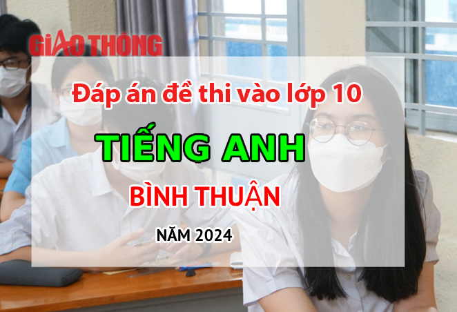 Đáp án đề thi tuyển sinh lớp 10 môn Tiếng Anh Bình Thuận năm 2024.