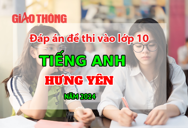 Đáp án đề thi tuyển sinh lớp 10 môn Tiếng Anh Hưng Yên năm 2024 Đáp án đề thi tuyển sinh lớp 10 môn Tiếng Anh Hưng Yên năm 2024
