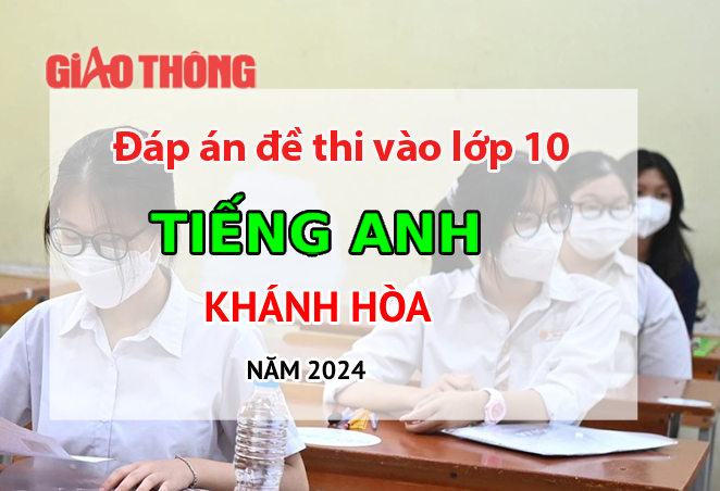 Đáp án đề thi tuyển sinh lớp 10 môn Tiếng Anh Khánh Hòa năm 2024.