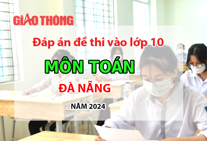 Đáp án đề thi tuyển sinh lớp 10 môn Toán Đà Nẵng năm 2024.