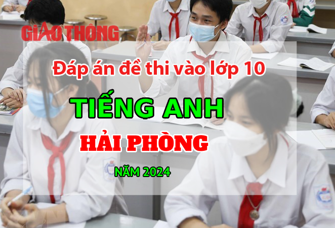 Đáp án đề thi tuyển sinh lớp 10 môn Tiếng Anh Hải Phòng năm 2024.