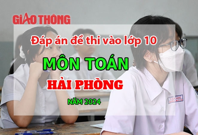 Đáp án đề thi tuyển sinh lớp 10 môn Toán Hải Phòng năm 2024.