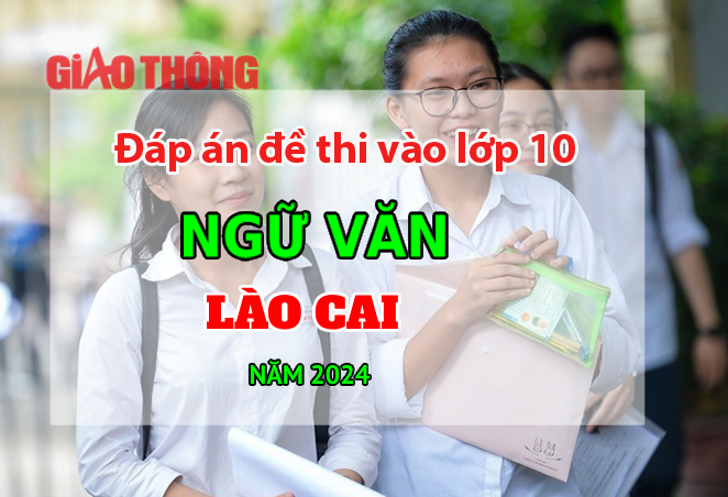 Đáp án đề thi tuyển sinh lớp 10 môn Ngữ văn Lào Cai năm 2024.