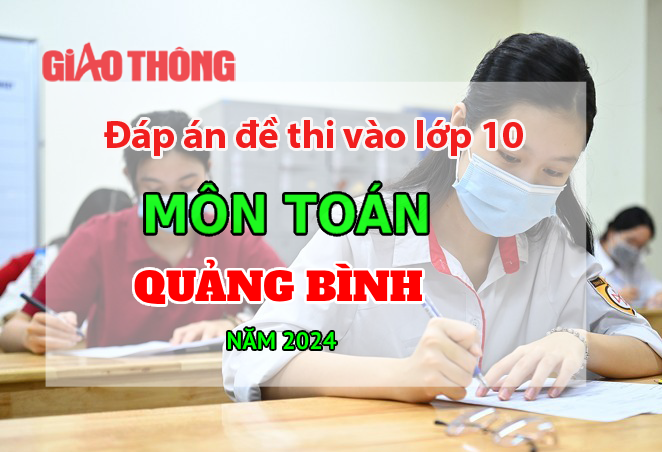 Đáp án đề thi tuyển sinh lớp 10 môn Toán Quảng Bình năm 2024.