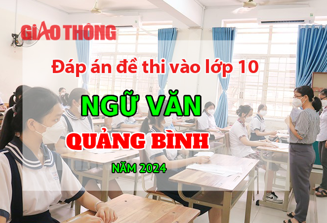 Đáp án đề thi tuyển sinh lớp 10 môn Ngữ văn Quảng Bình năm 2024.