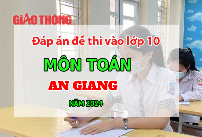 Đáp án đề thi tuyển sinh lớp 10 môn Toán An Giang năm 2024.