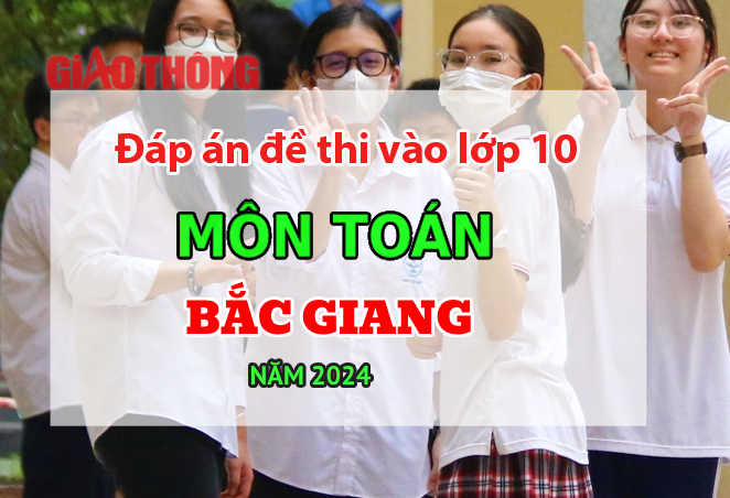 Đáp án đề thi tuyển sinh lớp 10 môn Toán Bắc Giang năm 2024.