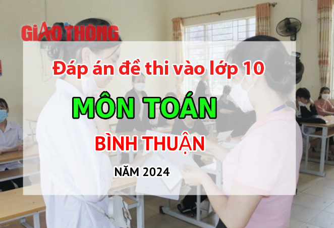 Đáp án đề thi tuyển sinh lớp 10 môn Toán Bình Thuận năm 2024.