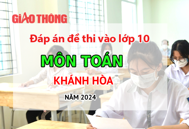 Đáp án đề thi tuyển sinh lớp 10 môn Toán Khánh Hòa năm 2024.