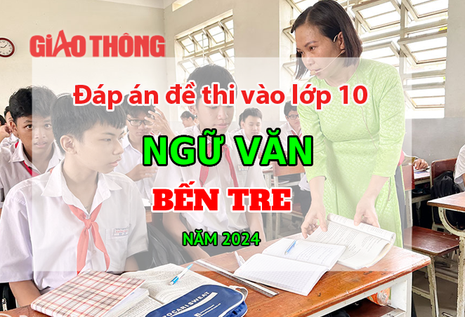 Đáp án đề thi tuyển sinh lớp 10 môn Ngữ văn Bến Tre năm 2024.