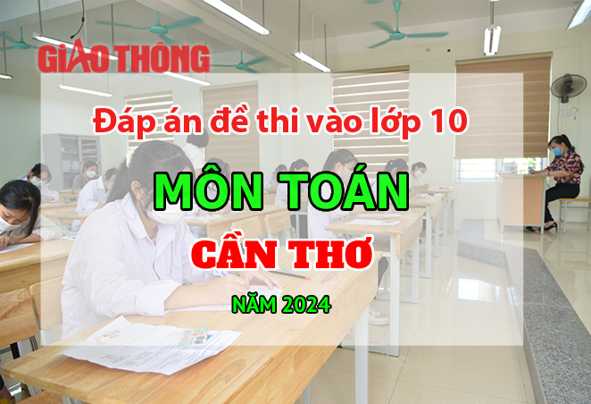 Đáp án đề thi tuyển sinh lớp 10 môn Toán Cần Thơ năm 2024- Ảnh 1.