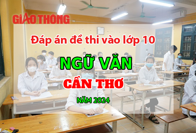 Đáp án đề thi tuyển sinh lớp 10 môn Ngữ văn Cần Thơ năm 2024.