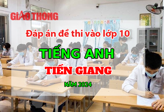 Đáp án đề thi tuyển sinh lớp 10 môn Tiếng Anh Tiền Giang năm 2024.