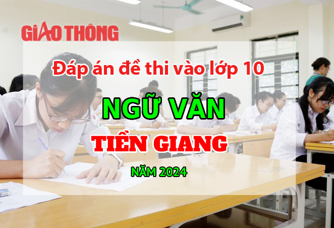 Đáp án đề thi tuyển sinh lớp 10 môn Ngữ văn Tiền Giang năm 2024.