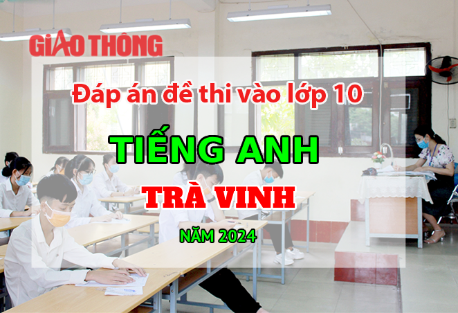 Đáp án đề thi tuyển sinh lớp 10 môn Tiếng Anh Trà Vinh năm 2024.