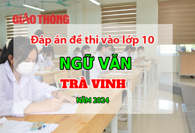 Đáp án đề thi tuyển sinh lớp 10 môn Ngữ văn Trà Vinh năm 2024.