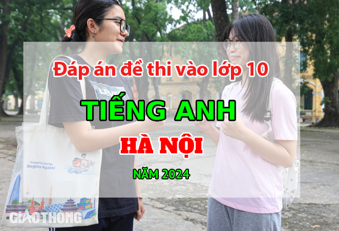 Đáp án đề thi tuyển sinh lớp 10 môn Tiếng Anh Hà Nội năm 2024.