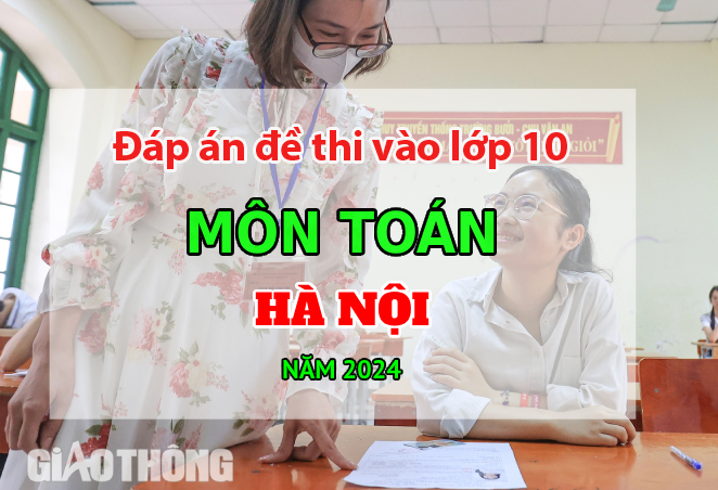 Đáp án đề thi tuyển sinh lớp 10 môn Toán Hà Nội năm 2024.