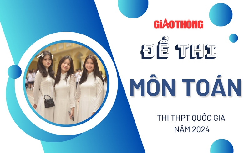 Đề thi m&ocirc;n To&aacute;n THPT Quốc gia 2024 tất cả m&atilde; đề.
