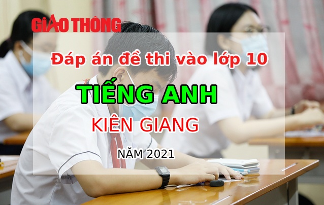 Đáp án đề thi Tiếng Anh tỉnh Kiên Giang kỳ thi vào lớp 10 năm 2021