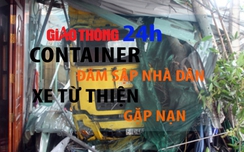 Tin giao thông 24h: Container đâm sập nhà dân, xe từ thiện gặp nạn