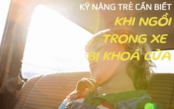 Video hướng dẫn trẻ kỹ năng thoát hiểm khi ngồi trong ô tô bị khoá cửa