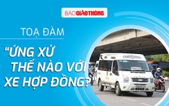 Trực tiếp toạ đàm "Ứng xử thế nào với xe hợp đồng?"