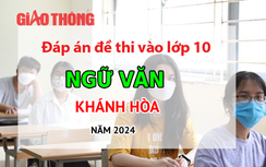 Đáp án đề thi tuyển sinh lớp 10 môn Ngữ văn tỉnh Khánh Hòa năm 2024