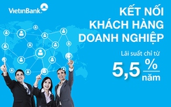 VietinBank cho vay khách hàng doanh nghiệp mới: Lãi suất chỉ từ 5%