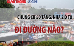 Giao thông 24h: Chung cư 50 tầng, nhà 2 ô tô, đi đường nào?