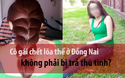Video:Cô gái chết lõa thể ở Đồng Nai không phải bị trả thù tình