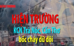 Video: Hiện trường vụ cháy dữ dội tại KCN Trà Nóc, Cần Thơ