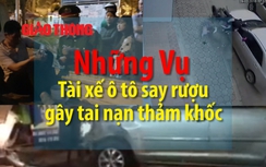 Video: Những vụ tài xế say rượu gây tai nạn thảm khốc