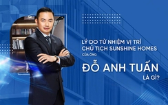 Lý do ông Đỗ Anh Tuấn từ nhiệm vị trí Chủ tịch HĐQT Sunshine Homes?