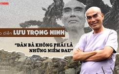 Đạo diễn Lưu Trọng Ninh: “Đàn bà không phải là những niềm đau”