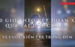 Clip: 10h theo vết đoàn xe quá tải đất Cảng và cuộc kiểm tra trong đêm