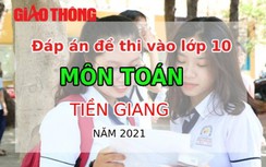 Đáp án đề thi tuyển sinh lớp 10 môn Toán tỉnh Tiền Giang năm 2021