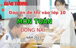 Đáp án đề thi vào lớp 10 môn Toán tỉnh Đồng Nai năm 2021