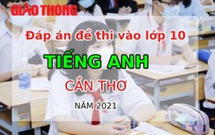 Đáp án đề thi vào lớp 10 môn Tiếng Anh thành phố Cần Thơ năm 2021