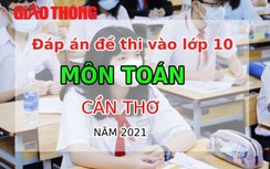 Đáp án đề thi vào lớp 10 môn Toán thành phố Cần Thơ năm 2021