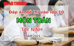 Đáp án đề thi vào lớp 10 môn Toán tỉnh Tây Ninh năm 2021