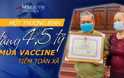 E-magazine: Một thương binh tặng 4,5 tỷ mua vaccine tiêm toàn xã