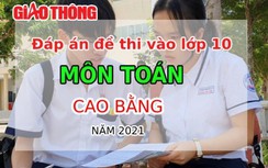 Đáp án đề thi tuyển sinh lớp 10 môn Toán tỉnh Cao Bằng năm 2021