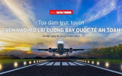 Báo Giao thông tổ chức tọa đàm “Cách nào mở lại đường bay quốc tế an toàn"?