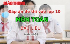 Đáp án đề thi môn Toán tuyển sinh lớp 10 tỉnh Bạc Liêu năm 2022