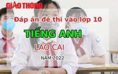 Đáp án đề thi môn Tiếng Anh tuyển sinh lớp 10 tỉnh Lào Cai năm 2022
